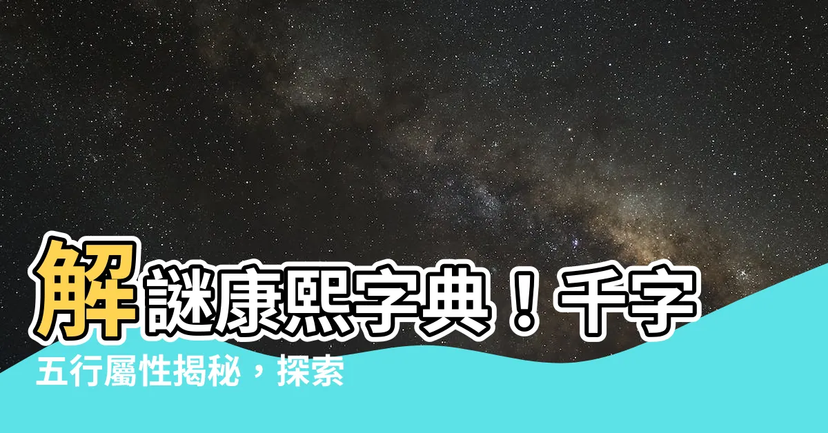【千字五行】解謎康熙字典！千字五行屬性揭秘，探索筆畫數的寓意