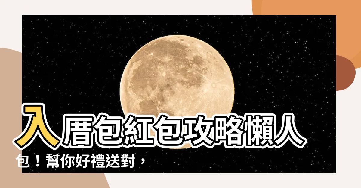 【入厝包紅包】入厝包紅包攻略懶人包！幫你好禮送對，好運住滿整棟！