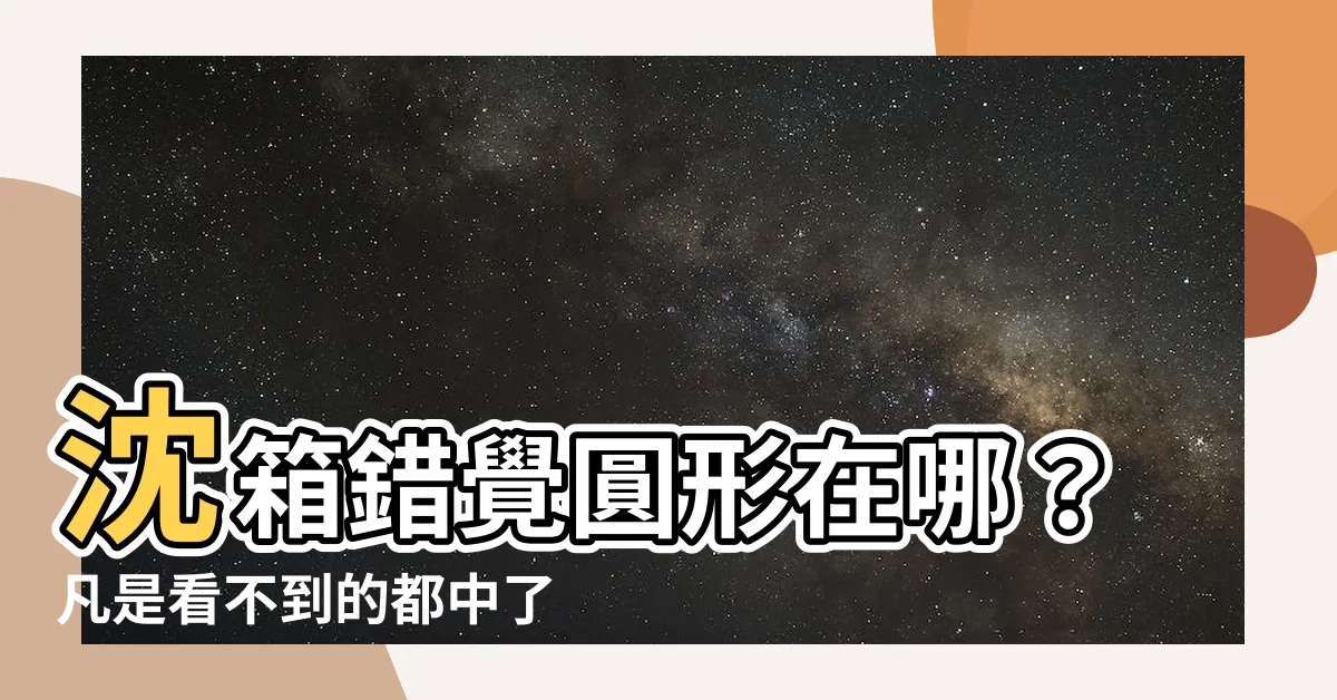 【沈箱錯覺 圓形答案】沈箱錯覺圓形在哪？凡是看不到的都中了「沈箱錯視」！