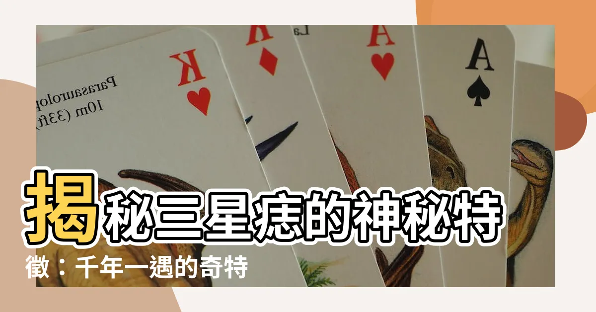 【三星痣長怎樣】揭秘三星痣的神秘特徵：千年一遇的奇特印記！