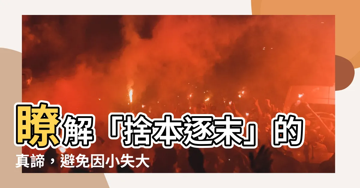 【捨本逐末意思】瞭解「捨本逐末」的真諦，避免因小失大！