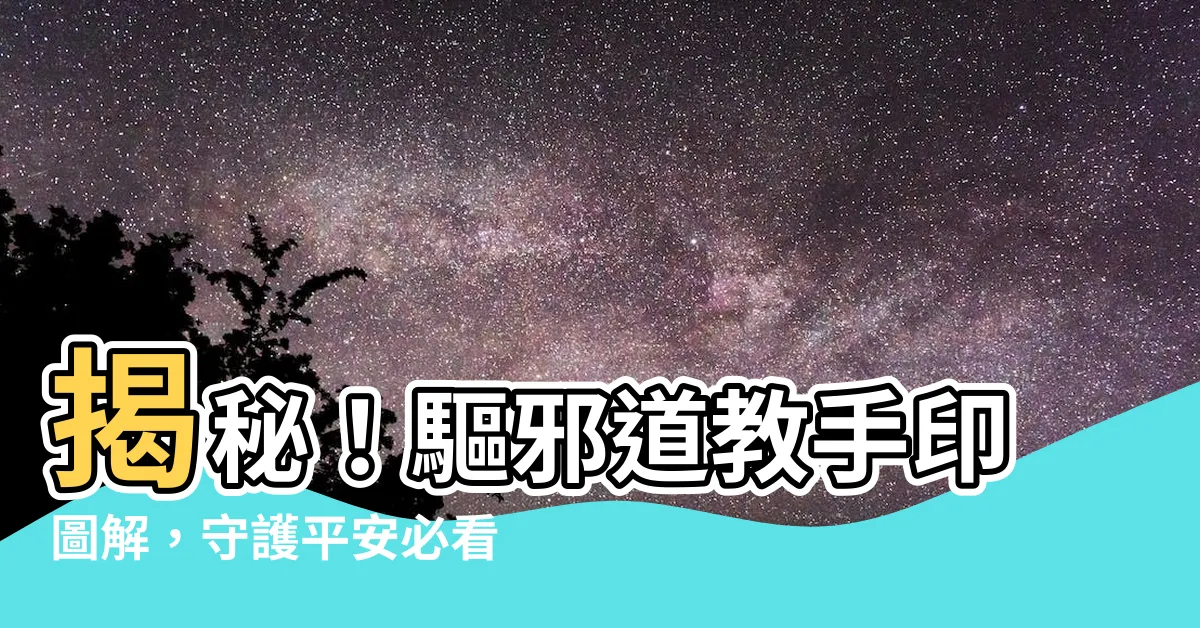 【驅邪道教手印】揭秘！驅邪道教手印圖解，守護平安必看！