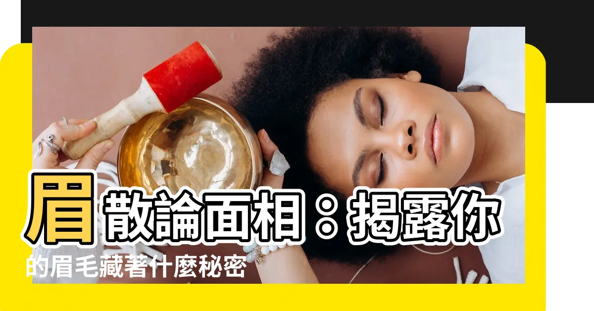 【眉散 面相】眉散論面相：揭露你的眉毛藏著什麼秘密？