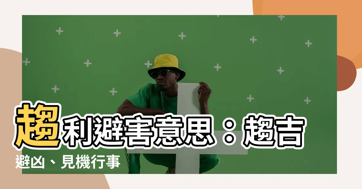 【趨利避害 意思】趨利避害意思：趨吉避兇、見機行事