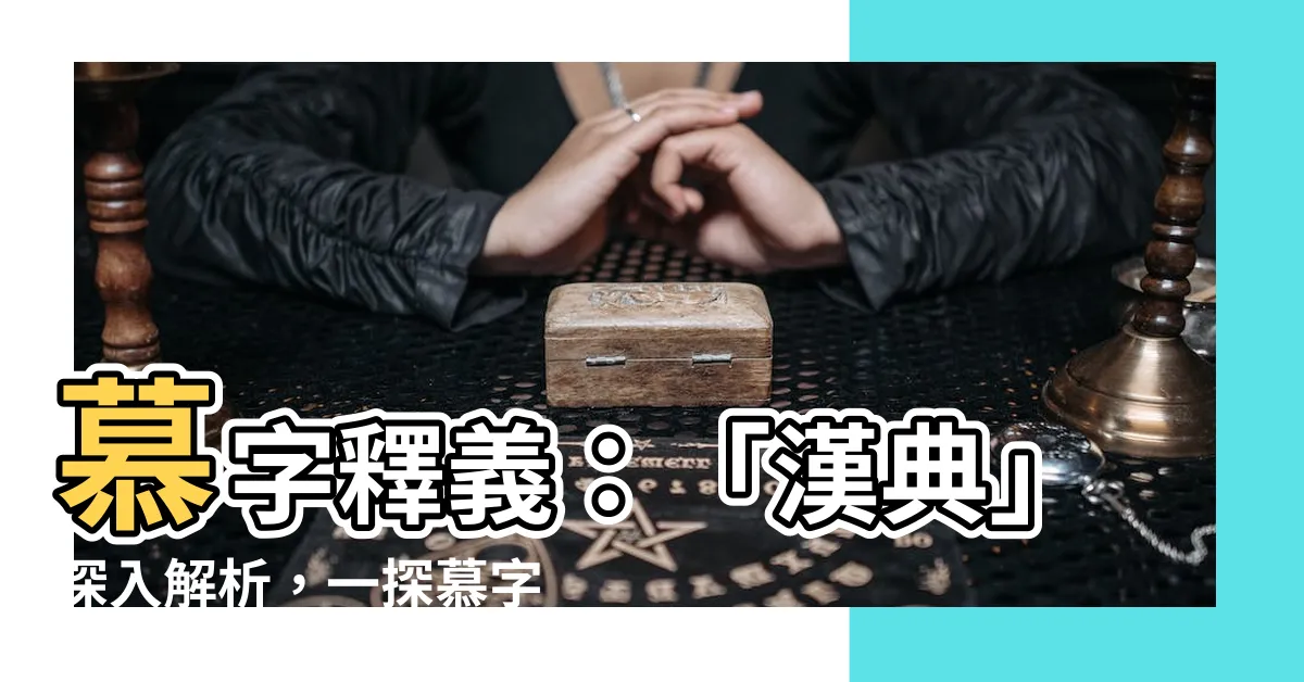 【慕字】慕字釋義：「漢典」深入解析，一探慕字的奧秘