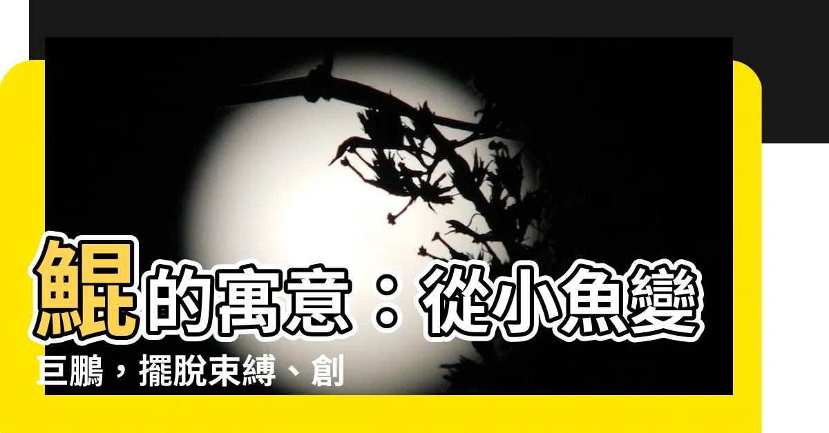 【鯤寓意】鯤的寓意：從小魚變巨鵬，擺脱束縛、創造無限可能