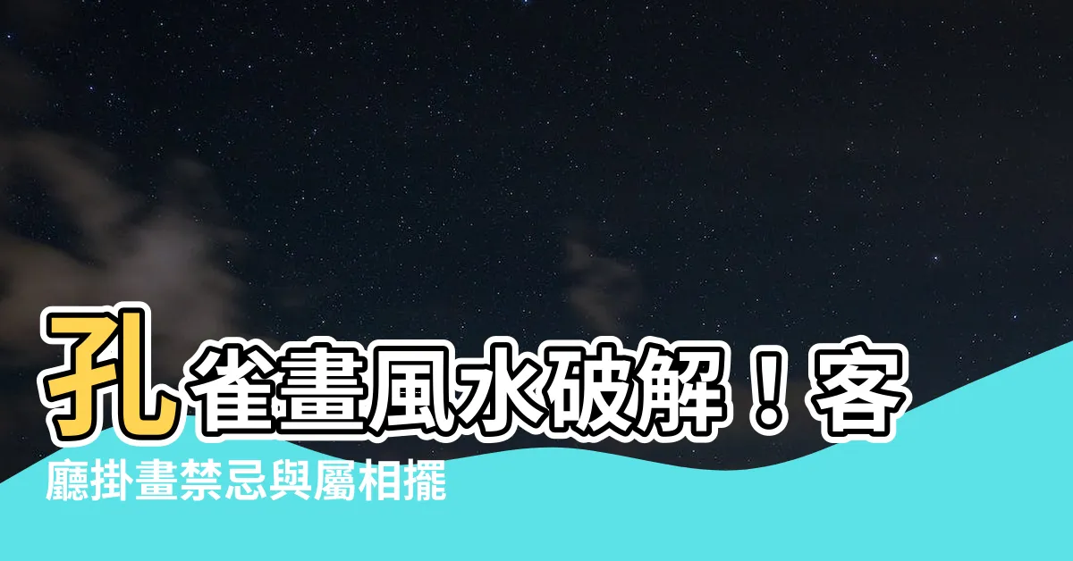 【孔雀畫風水】孔雀畫風水破解！客廳掛畫禁忌與屬相擺放指南大公開