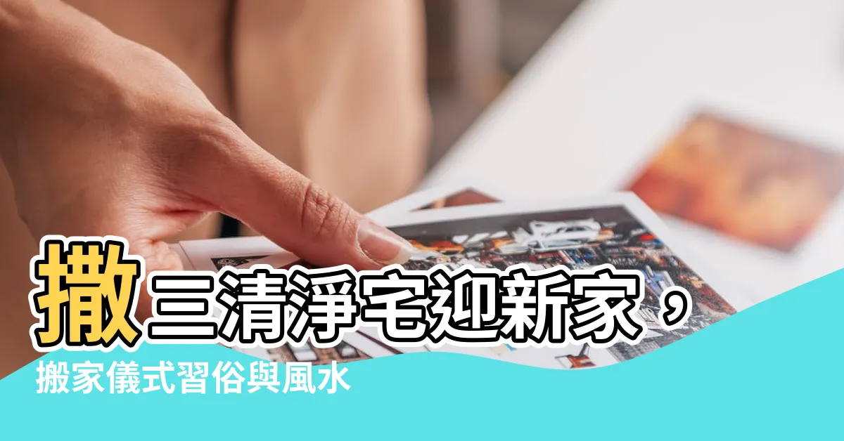 【撒三清】撒三清淨宅迎新家，搬家儀式習俗與風水禁忌一次看