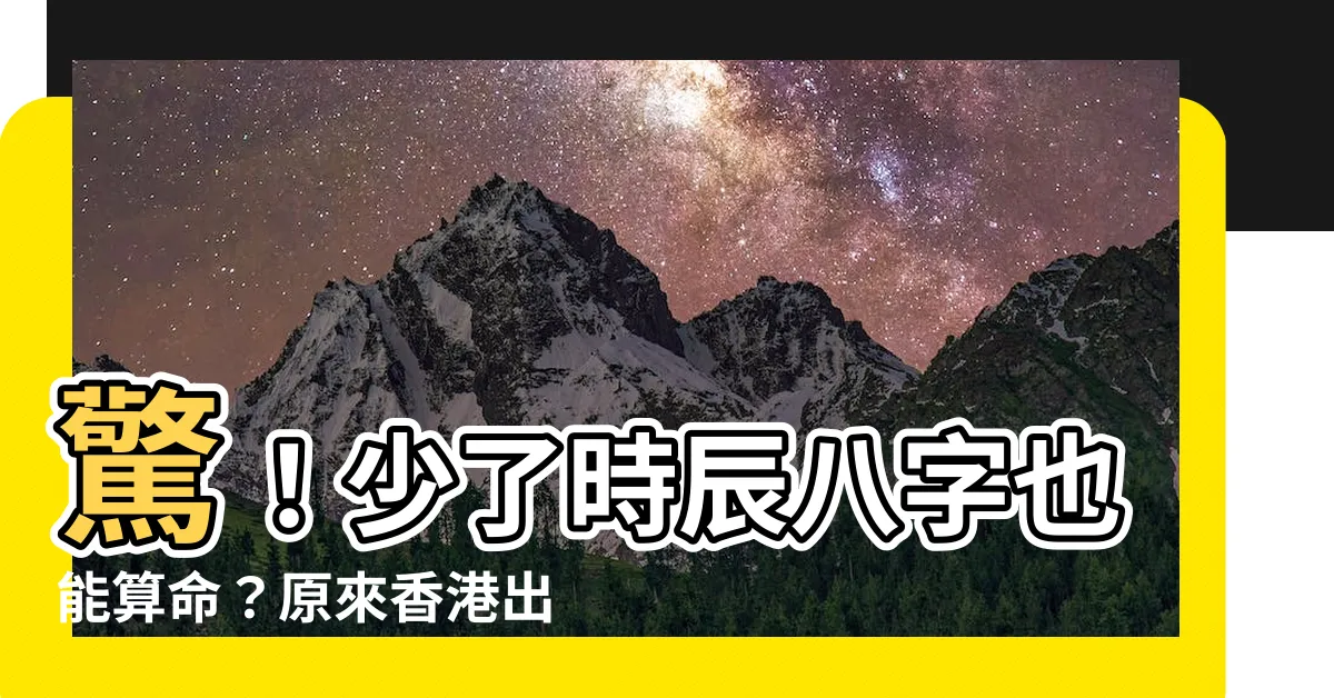 【出生時間 香港】驚！少了時辰八字也能算命？原來香港出生時間這樣查！