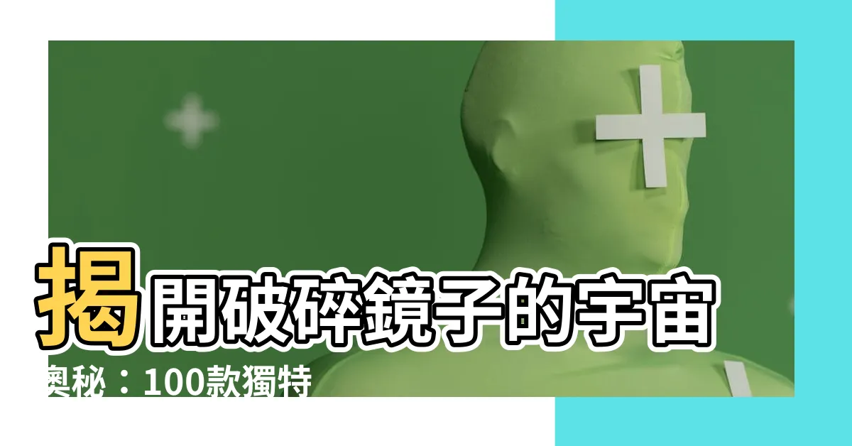 【破碎鏡子】揭開破碎鏡子的宇宙奧秘：100款獨特鏡面碎片