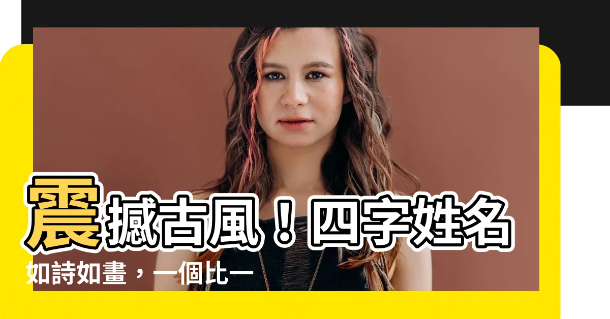 【古風名字四字】震撼古風！四字姓名如詩如畫，一個比一個銷魂