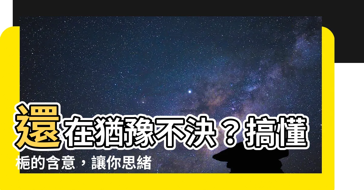 【梔 意思】還在猶豫不決？搞懂梔的含意，讓你思緒清晰！