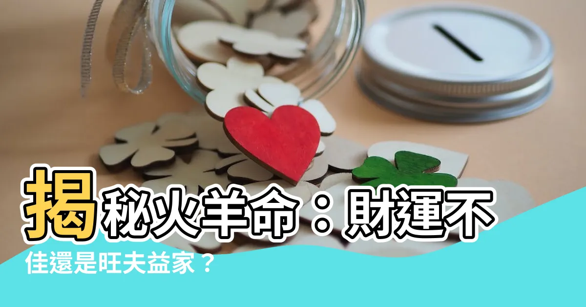 【火羊命】揭秘火羊命：財運不佳還是旺夫益家？