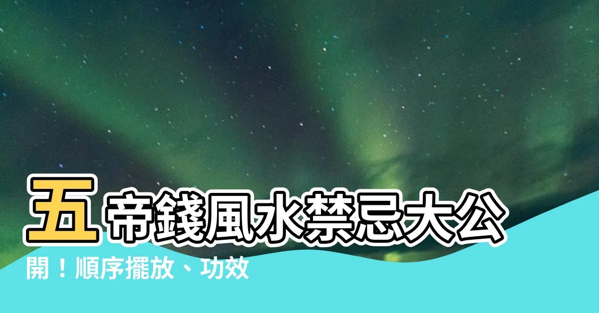 【五帝錢是哪五帝】五帝錢風水禁忌大公開！順序擺放、功效功效解密！