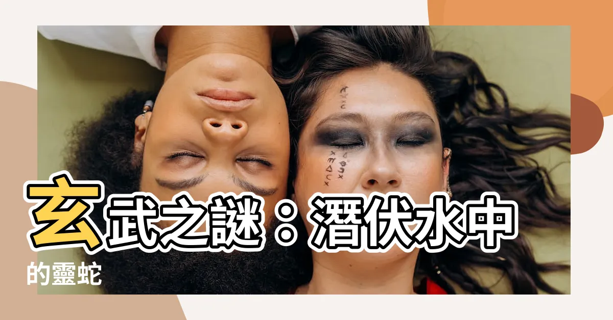 【玄武 蛇】玄武之謎：潛伏水中的靈蛇