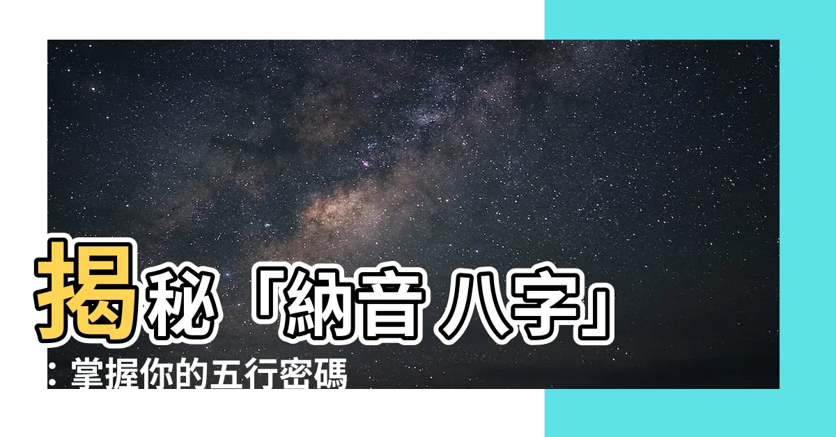 【納音 八字】揭秘「納音 八字」：掌握你的五行密碼，預測人生運程！