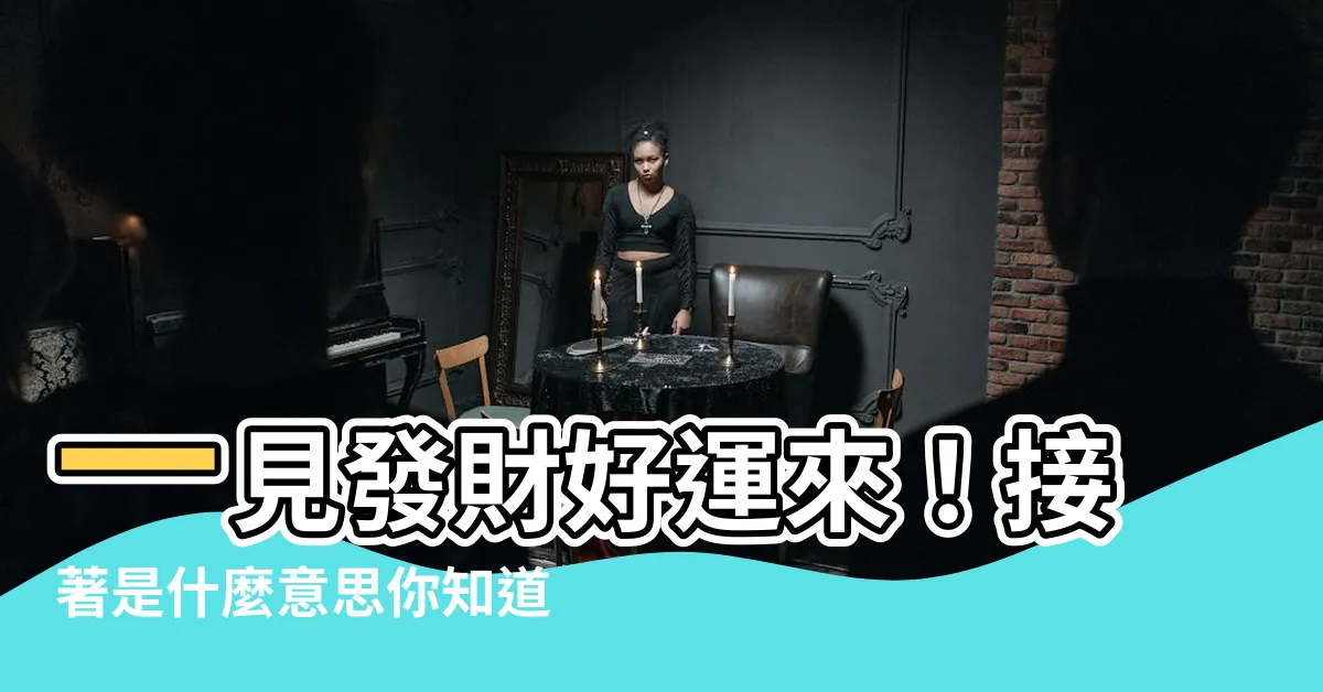 【一見發財意思】一見發財好運來！接著是什麼意思你知道嗎？
