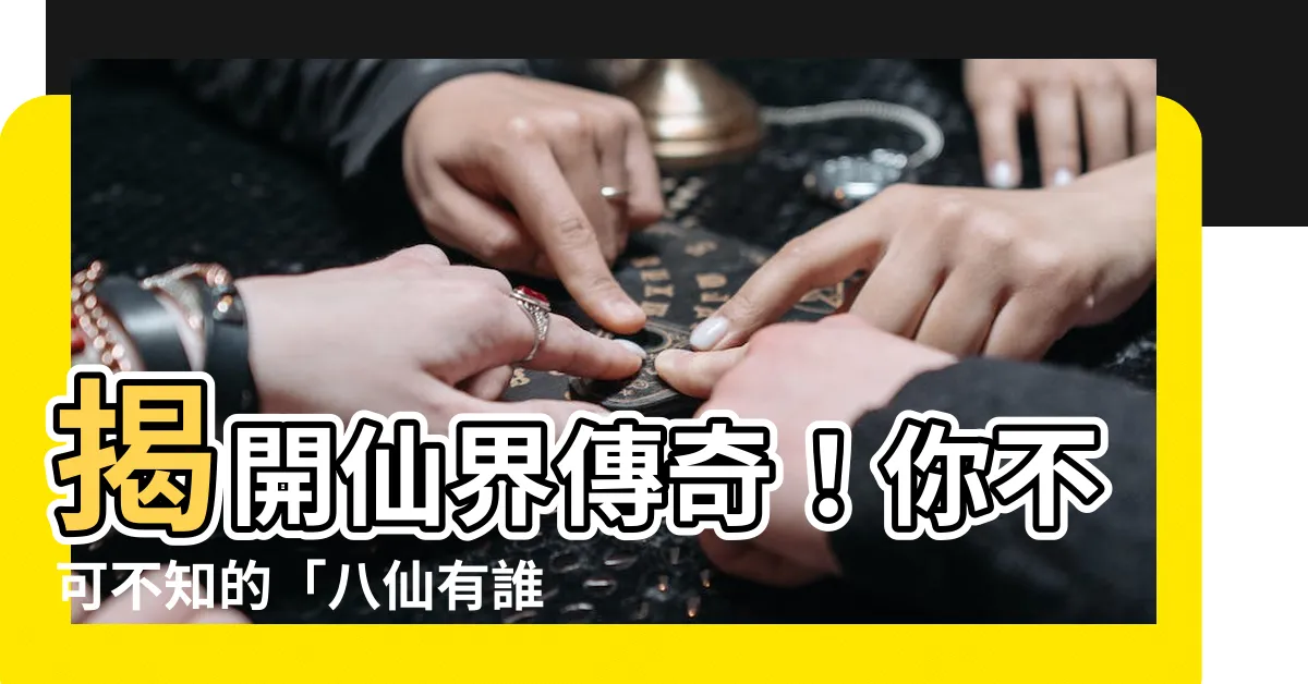 【八仙有誰】揭開仙界傳奇！你不可不知的「八仙有誰」與他們的奇幻故事