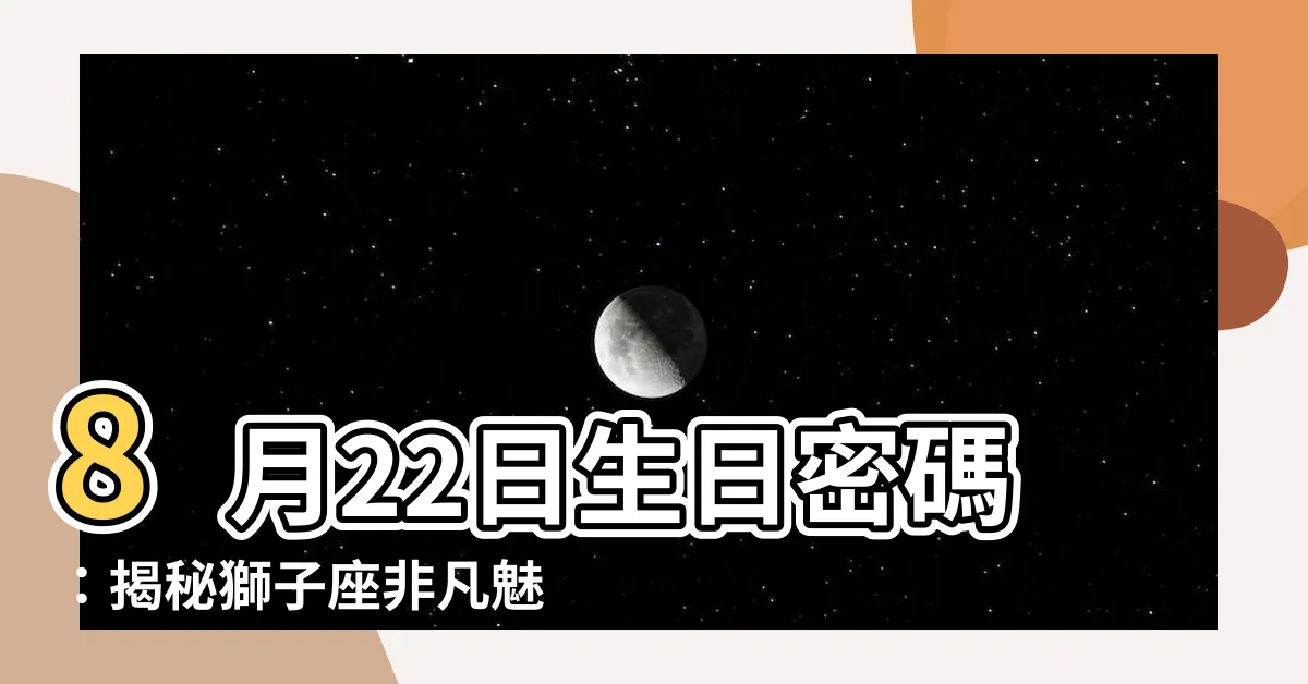 【8月22 星座】8月22日生日密碼：揭秘獅子座非凡魅力！