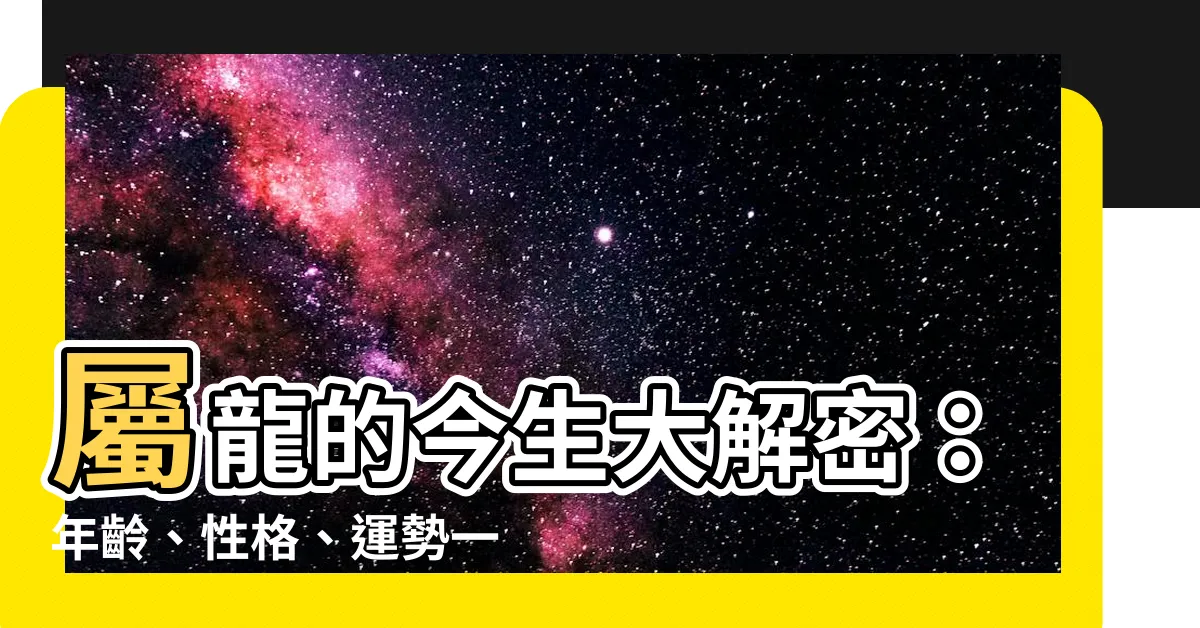 【屬龍的】屬龍的今生大解密：年齡、性格、運勢一次看透！