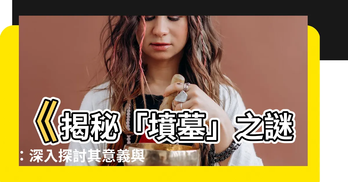 【墳墓意思】《揭秘「墳墓」之謎：深入探討其意義與內涵》