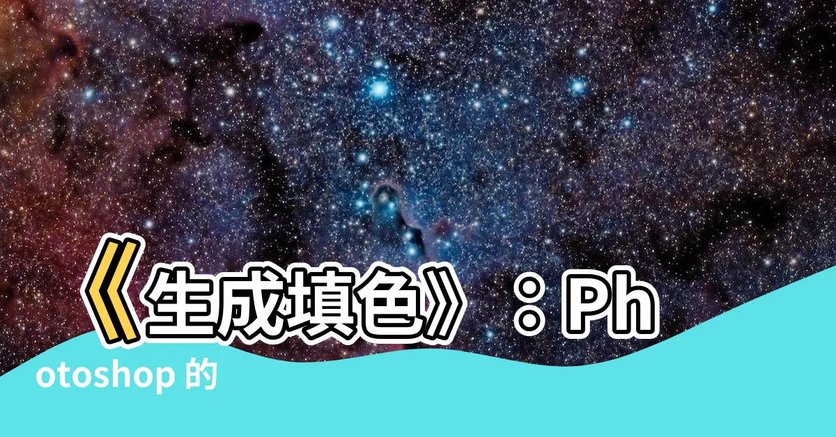 【生成填塞】《生成填色》：Photoshop 的魔法畫筆，開啟創作新境界