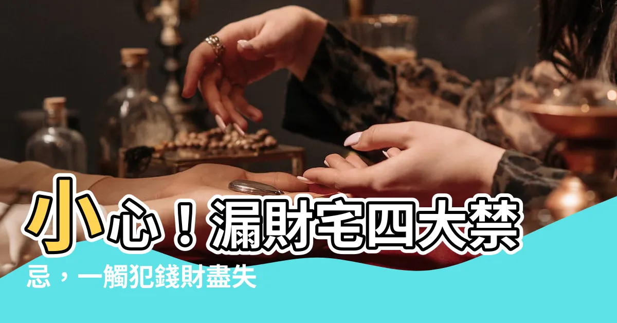 【漏財宅】小心！漏財宅四大禁忌，一觸犯錢財盡失！