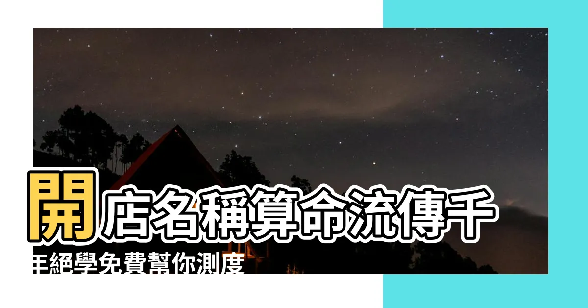 【開店名字算命】開店名稱算命流傳千年絕學免費幫你測度吉凶！