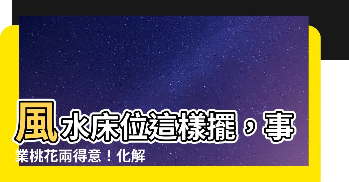 【風水牀位】風水牀位這樣擺，事業桃花兩得意！化解12大禁忌，打造好運居所