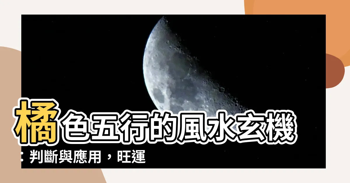 【橘色 五行】橘色五行的風水玄機：判斷與應用，旺運秘訣
