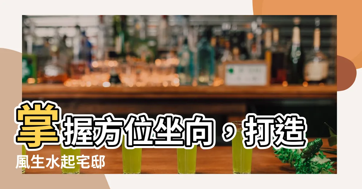 【方位坐向】掌握方位坐向，打造風生水起宅邸