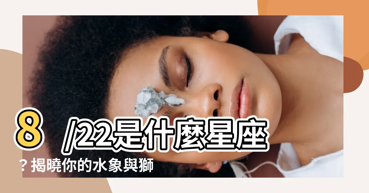 【8 22 星座】8/22是什麼星座？揭曉你的水象與獅座特質！