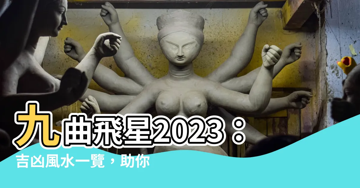 【九曲飛星2023】九曲飛星2023：吉凶風水一覽，助你運勢扶搖直上！