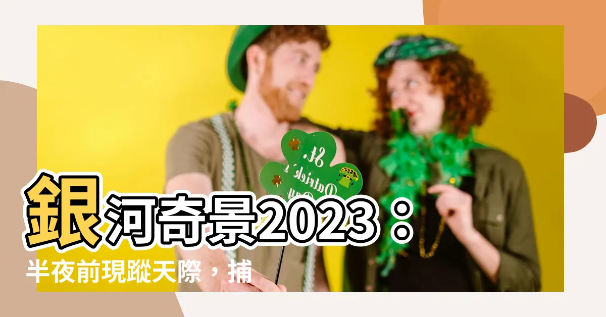【銀河出現時間2023】銀河奇景2023：半夜前現蹤天際，捕捉星空秘訣