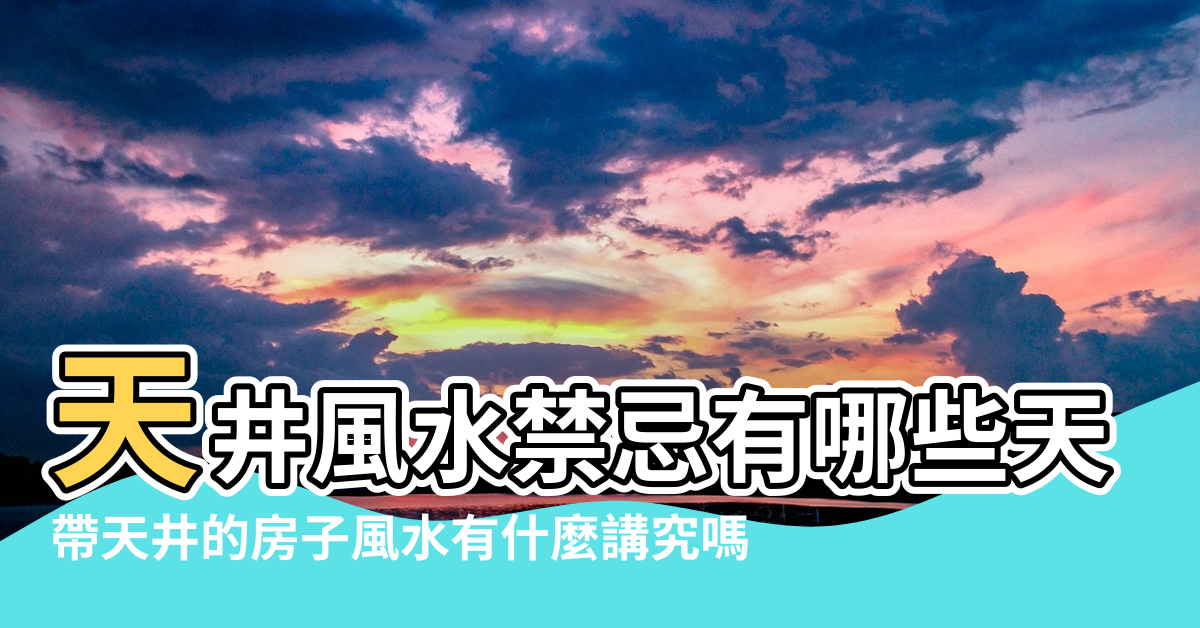 【房屋天井風水禁忌】天井風水禁忌有哪些天井風水禁忌的講究 |帶天井的房子風水有什麼講究嗎 |天井風水禁忌有哪些天井風水禁忌的講究 |