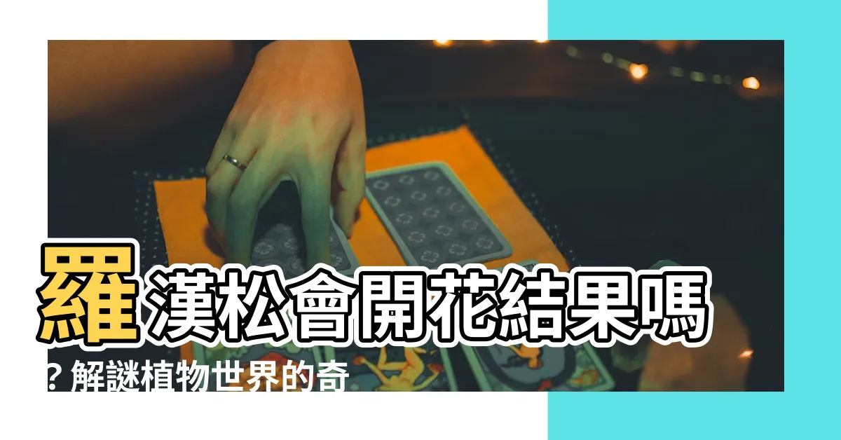 【羅漢松開花結果】羅漢松會開花結果嗎？解謎植物世界的奇異現象！
