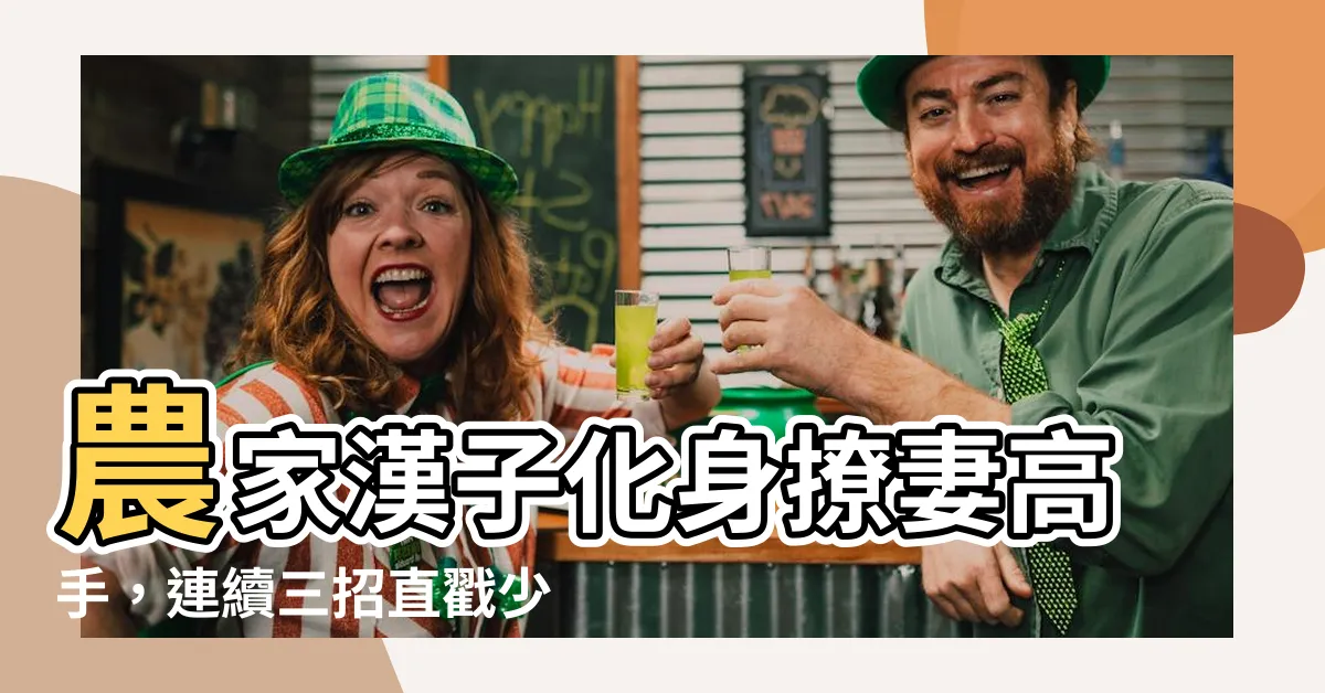 【農家漢子狂撩妻】農家漢子化身撩妻高手，連續三招直戳少女心！