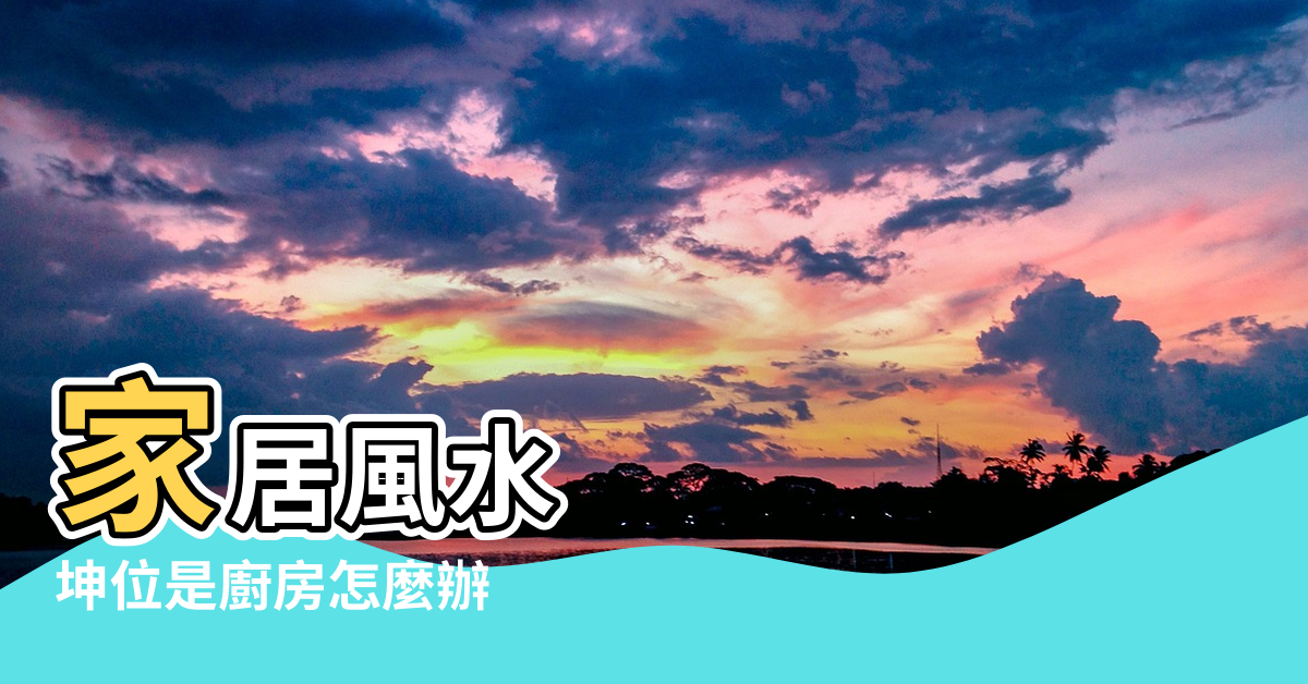 【坤位當廚房的風水】家居風水 |坤位是廚房怎麼辦 |廚房在西南方風水好不好 |