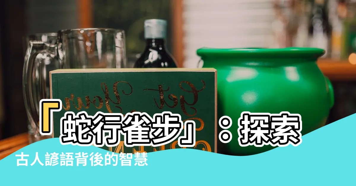 【蛇行雀步】「蛇行雀步」：探索古人諺語背後的智慧