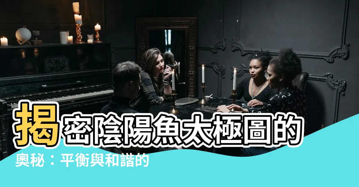 【陰陽魚太極圖】揭密陰陽魚太極圖的奧秘：平衡與和諧的象徵