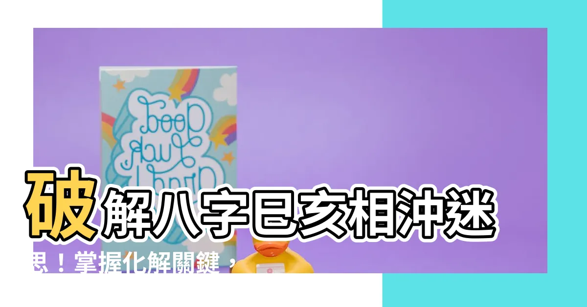 【巳亥衝化解】破解八字巳亥相沖迷思！掌握化解關鍵，好運擋不住！