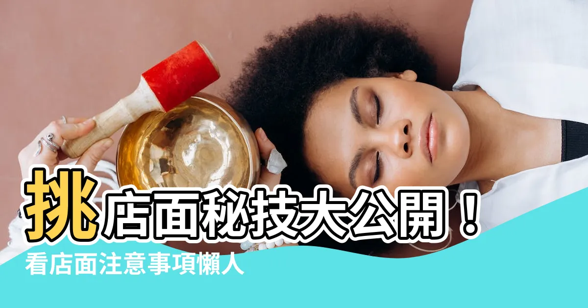 【看店面注意事項】挑店面秘技大公開！看店面注意事項懶人包，助你開店開運！