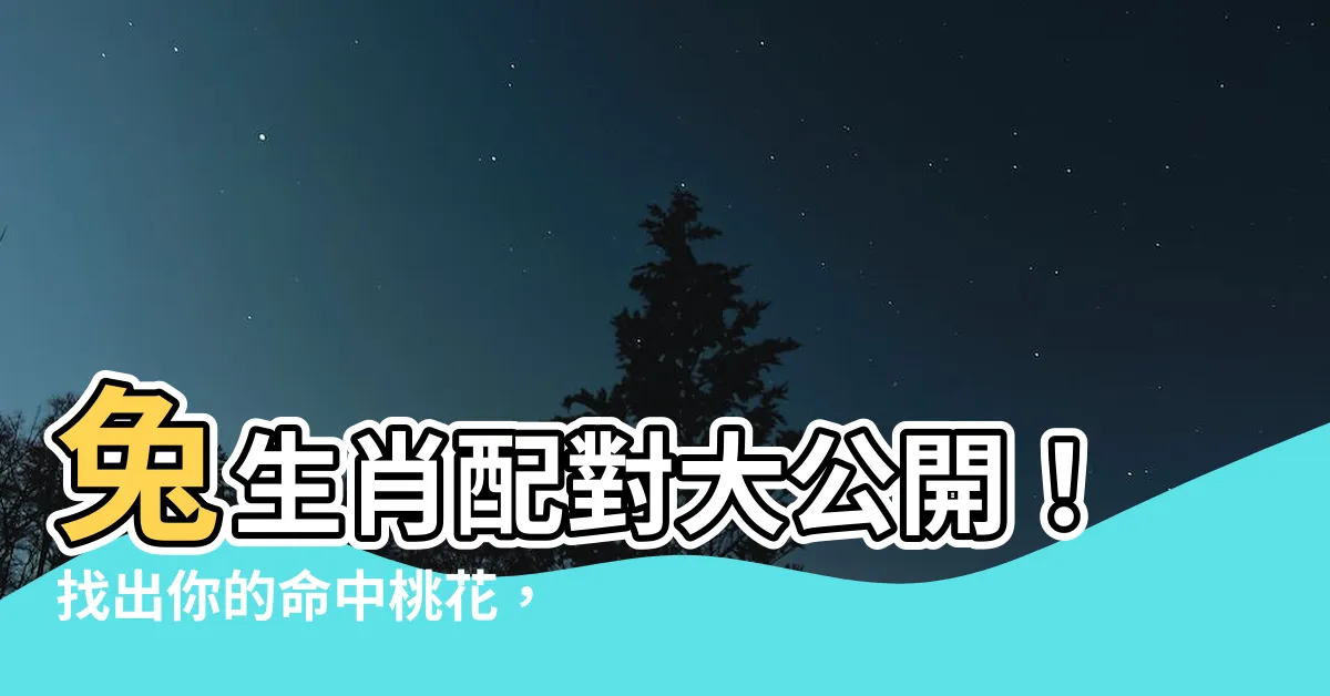 【兔生肖配對】兔生肖配對大公開！找出你的命中桃花，幸福指數爆棚！