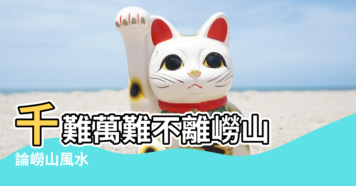【嶗山風水】千難萬難不離嶗山 |論嶗山風水 |這句話到底是怎麼來的 |