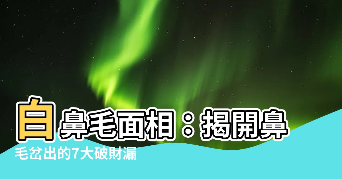 【白鼻毛面相】白鼻毛面相：揭開鼻毛岔出的7大破財漏財奧秘