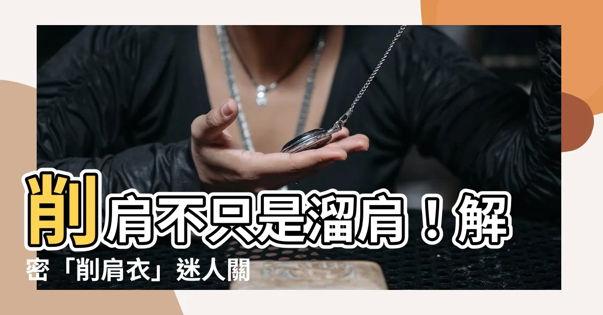 【削肩意思】削肩不只是溜肩！解密「削肩衣」迷人關鍵