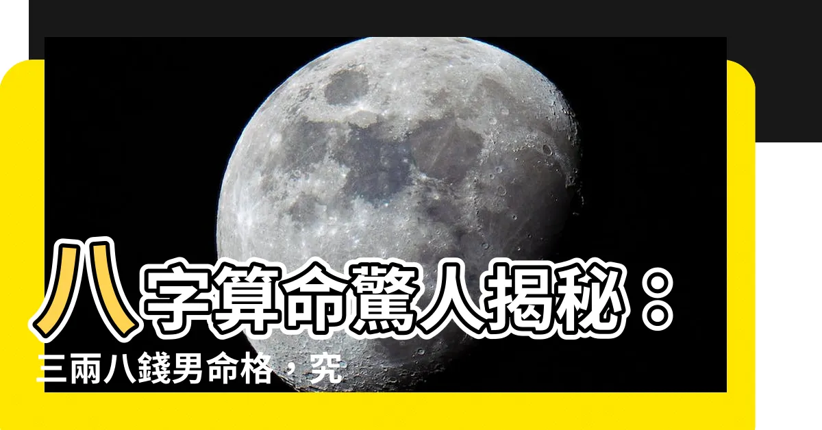 【三兩八命格男】八字算命驚人揭秘：三兩八錢男命格，究竟是禍還是福？