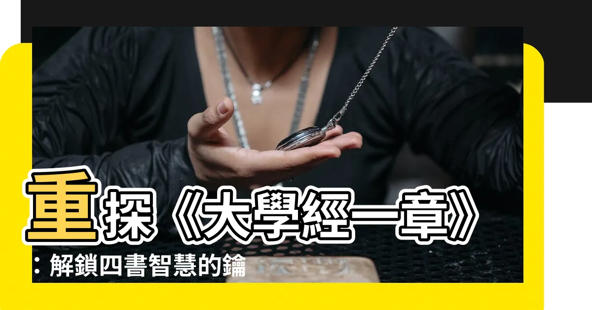 【大學經一章】重探《大學經一章》：解鎖四書智慧的鑰匙！