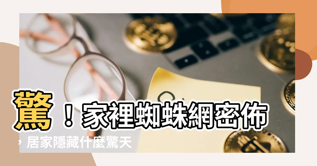 【家裡很多蜘蛛網】驚！家裡蜘蛛網密佈，居家隱藏什麼驚天秘密？