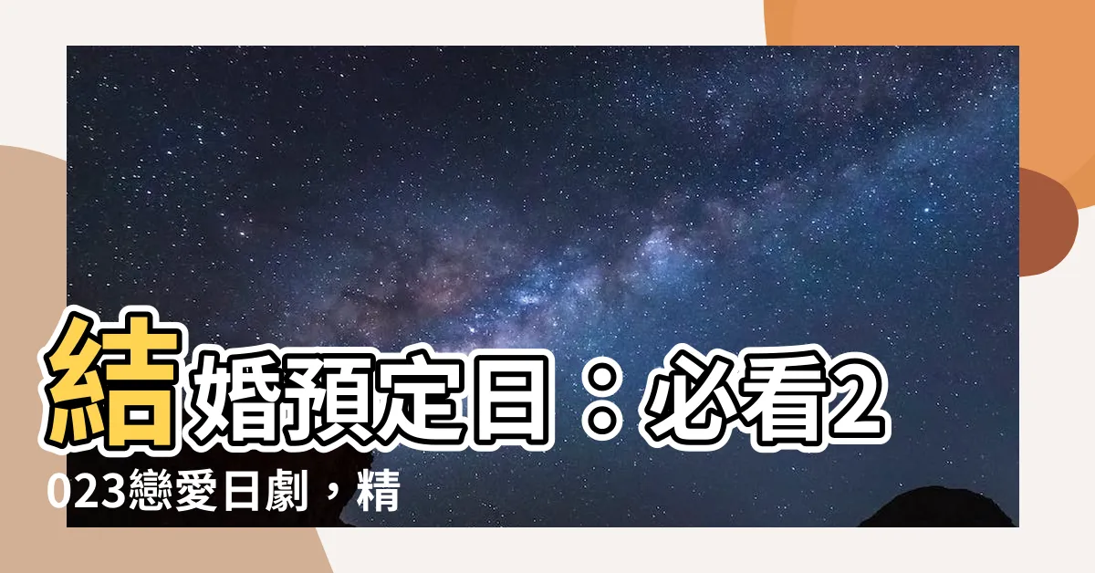 【結婚預定日】結婚預定日：必看2023戀愛日劇，精彩度爆棚！